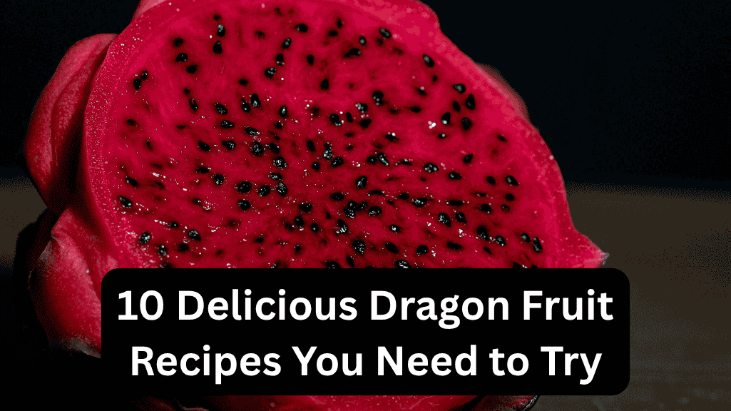 10 Delicious Dragon Fruit Recipes You Need to Try