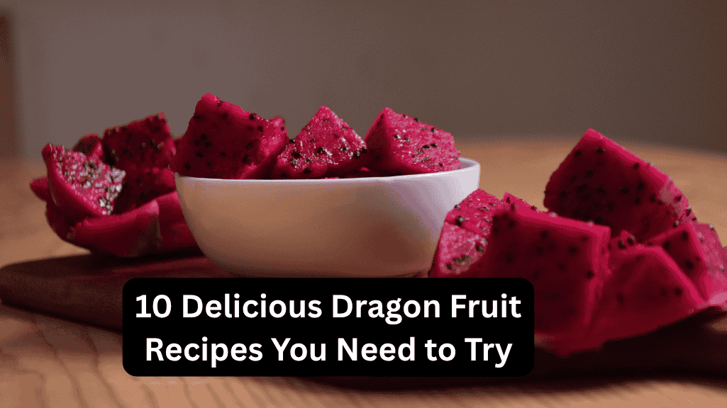 10 Delicious Dragon Fruit Recipes You Need to Try