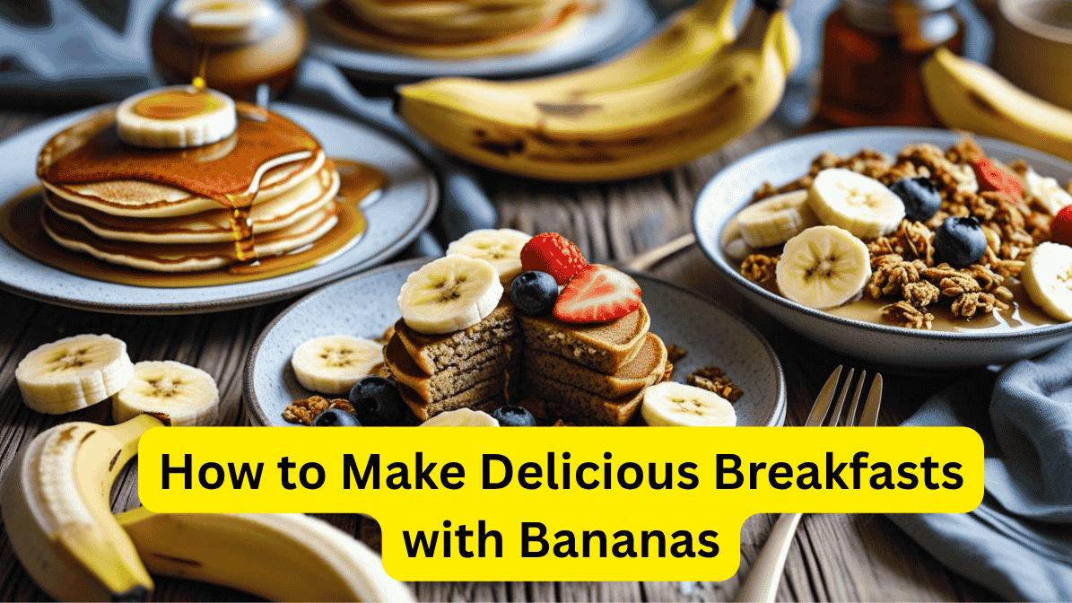 How to Make Delicious Breakfasts with Bananas
