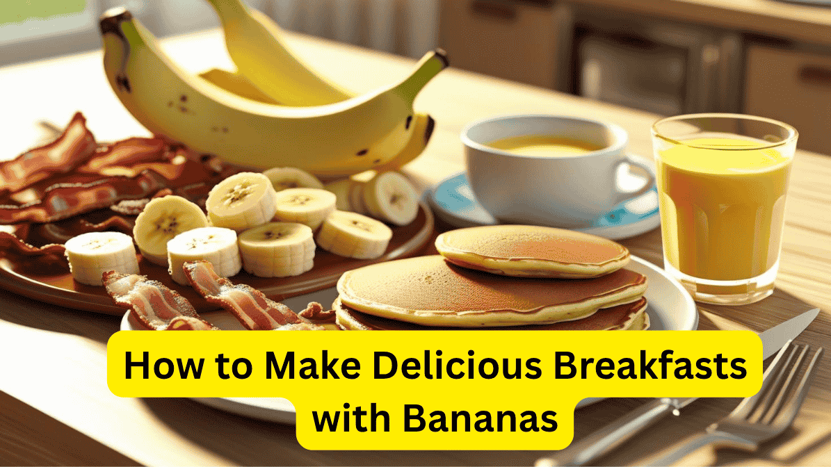 How to Make Delicious Breakfasts with Bananas