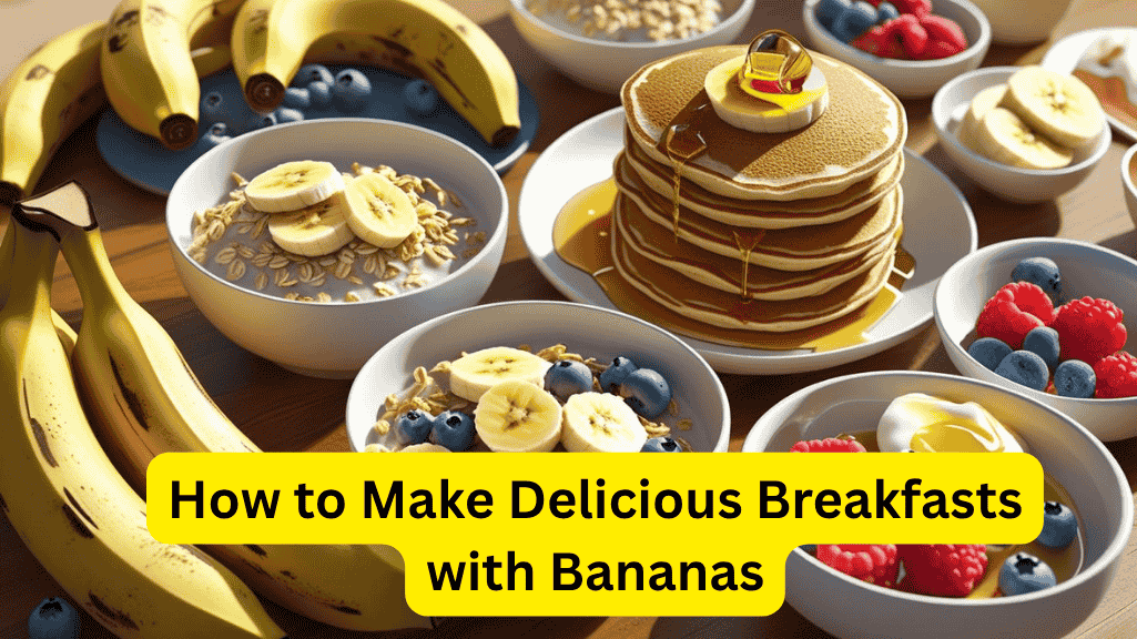 How to Make Delicious Breakfasts with Bananas